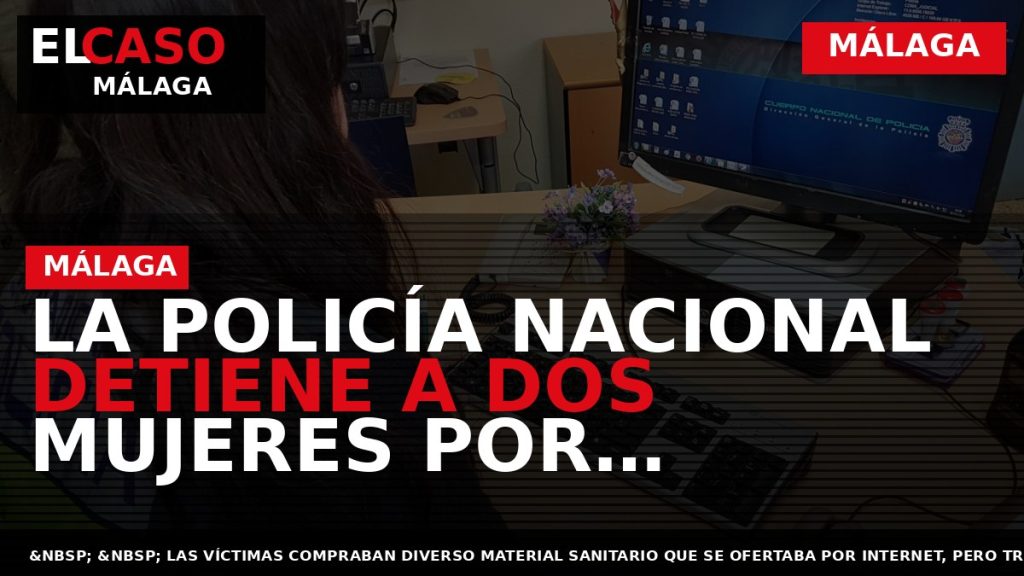 Portada El Caso Málaga: LA POLICÍA NACIONAL DETIENE A DOS MUJERES POR ESTAFAR MÁS DE — MÁLAGA