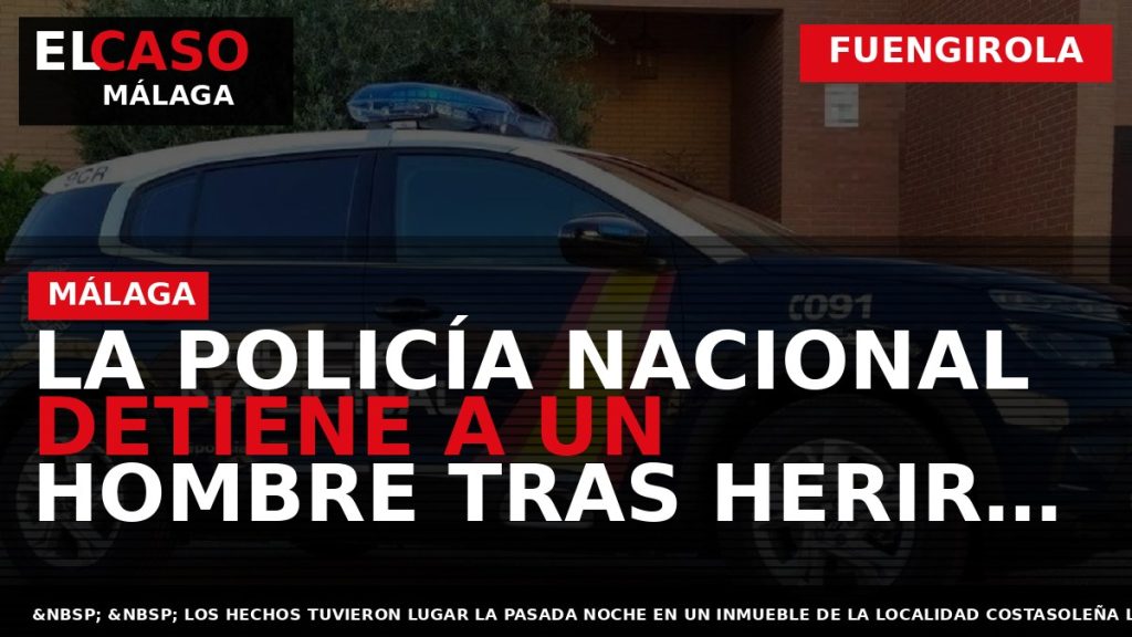 Portada El Caso Málaga: LA POLICÍA NACIONAL DETIENE A UN HOMBRE TRAS HERIR A OTRO — FUENGIROLA