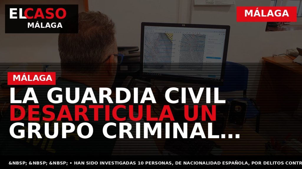 Portada El Caso Málaga: LA GUARDIA CIVIL DESARTICULA UN GRUPO CRIMINAL DEDICADO A LA VENTA — MÁLAGA