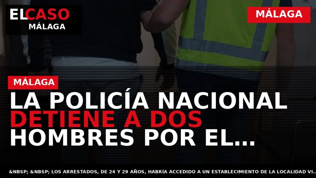 Portada El Caso Málaga: LA POLICÍA NACIONAL DETIENE A DOS HOMBRES POR EL ROBO CON — MÁLAGA
