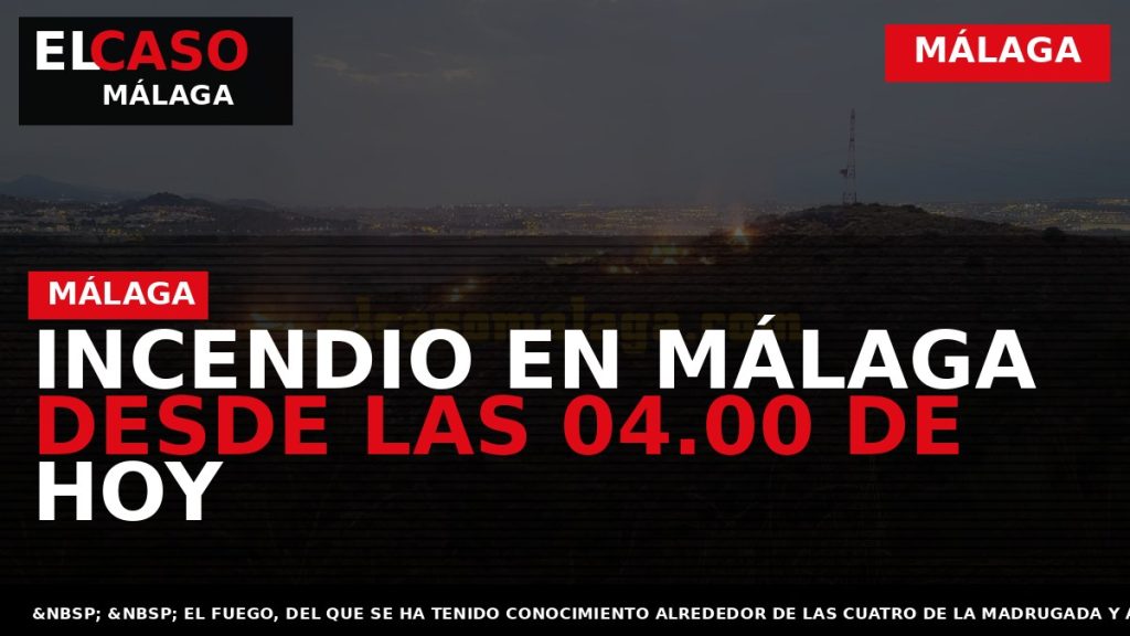Portada El Caso Málaga: INCENDIO EN MÁLAGA DESDE LAS 04.00 DE HOY — MÁLAGA