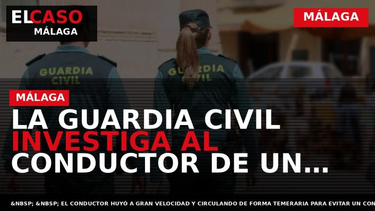 Portada El Caso Málaga: LA GUARDIA CIVIL INVESTIGA AL CONDUCTOR DE UN VEHÍCULO POR CONDUCCIÓN — MÁLAGA