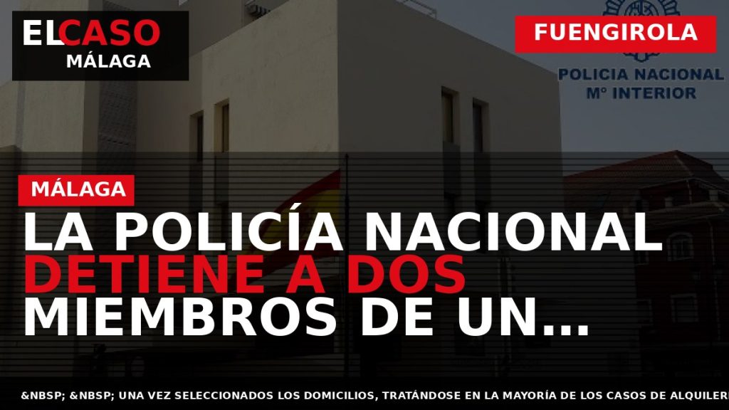 Portada El Caso Málaga: LA POLICÍA NACIONAL DETIENE A DOS MIEMBROS DE UN GRUPO CRIMINAL — FUENGIROLA