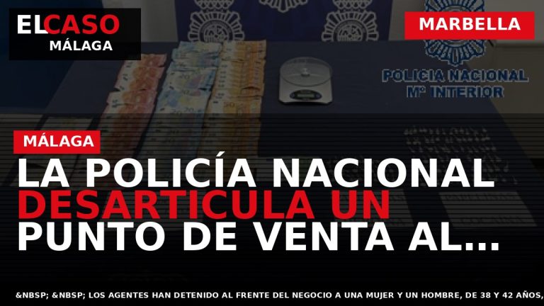 Portada El Caso Málaga: LA POLICÍA NACIONAL DESARTICULA UN PUNTO DE VENTA AL MENUDEO DE — MARBELLA
