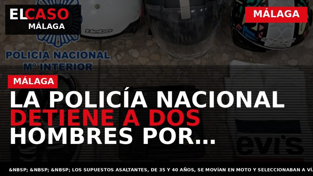Portada El Caso Málaga: LA POLICÍA NACIONAL DETIENE A DOS HOMBRES POR SENDOS ROBOS DE — MÁLAGA