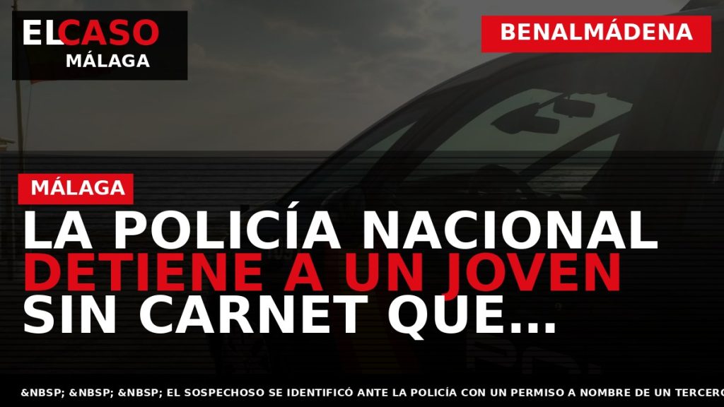 Portada El Caso Málaga: LA POLICÍA NACIONAL DETIENE A UN JOVEN SIN CARNET QUE CONDUCÍA — BENALMÁDENA