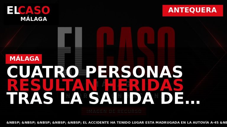 Portada El Caso Málaga: CUATRO PERSONAS RESULTAN HERIDAS TRAS LA SALIDA DE VÍA DE UN — ANTEQUERA