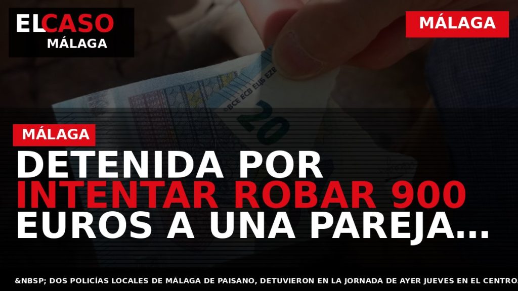 Portada El Caso Málaga: DETENIDA POR INTENTAR ROBAR 900 EUROS A UNA PAREJA DE TURISTAS — MÁLAGA