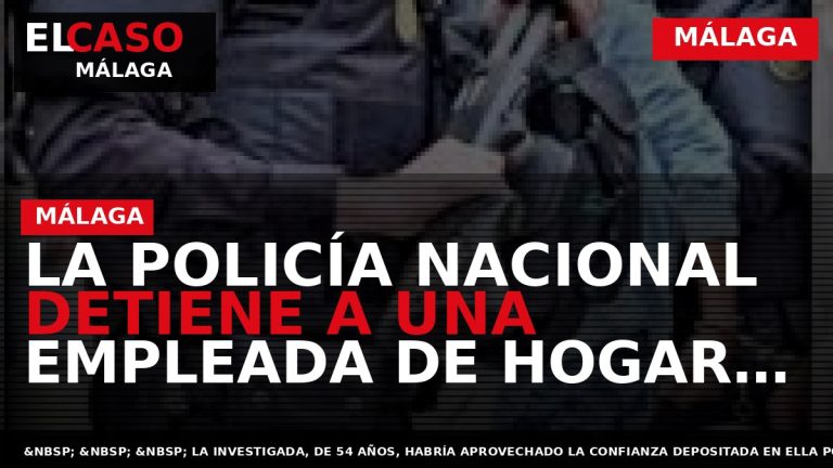 Portada El Caso Málaga: LA POLICÍA NACIONAL DETIENE A UNA EMPLEADA DE HOGAR POR HURTO — MÁLAGA