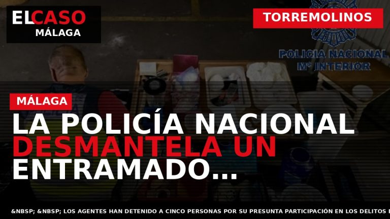 Portada El Caso Málaga: LA POLICÍA NACIONAL DESMANTELA UN ENTRAMADO CRIMINAL AFINCADO EN TORREMOLINOS DEDICADO — TORREMOLINOS