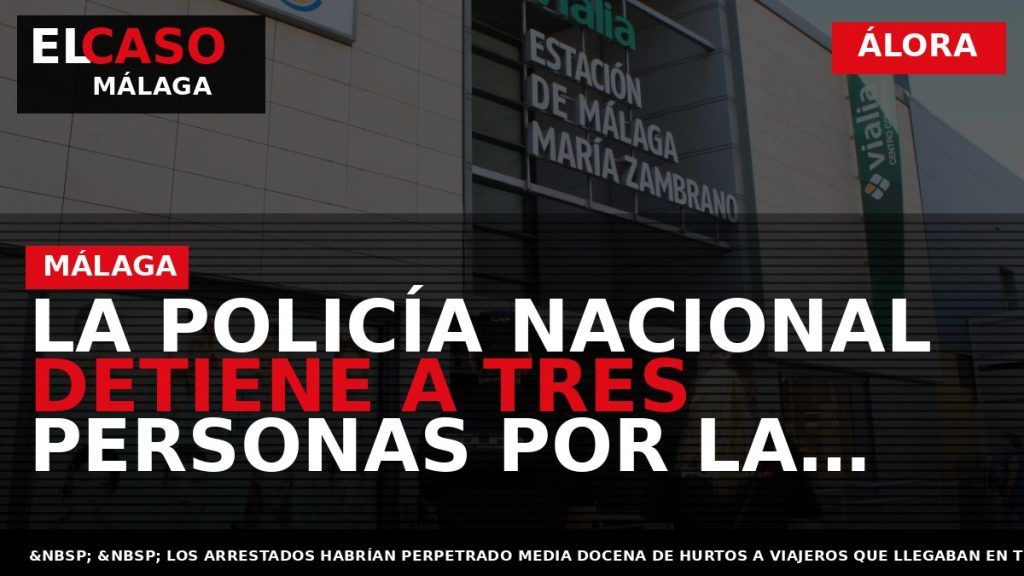 Portada El Caso Málaga: LA POLICÍA NACIONAL DETIENE A TRES PERSONAS POR LA SUSTRACCIÓN AL — ÁLORA