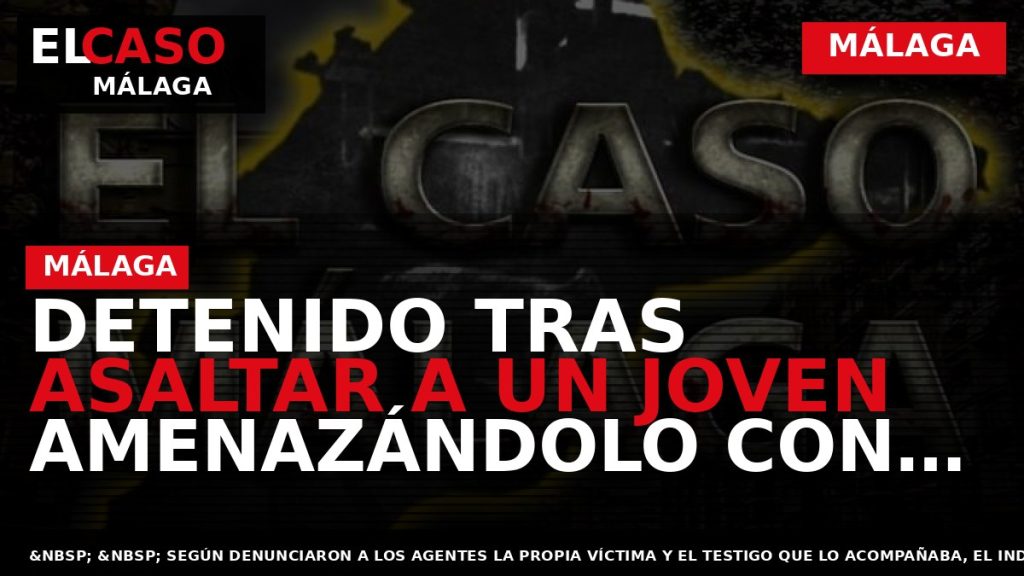 Portada El Caso Málaga: DETENIDO TRAS ASALTAR A UN JOVEN AMENAZÁNDOLO CON UNA NAVAJA — MÁLAGA