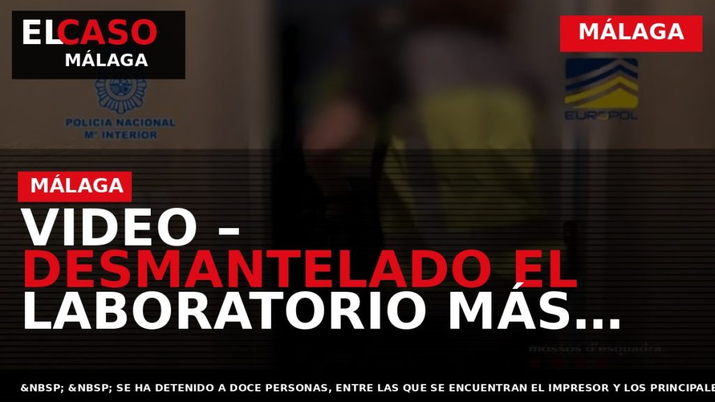Portada El Caso Málaga: VIDEO – DESMANTELADO EL LABORATORIO MÁS IMPORTANTE Y ACTIVO DE EUROPA — MÁLAGA