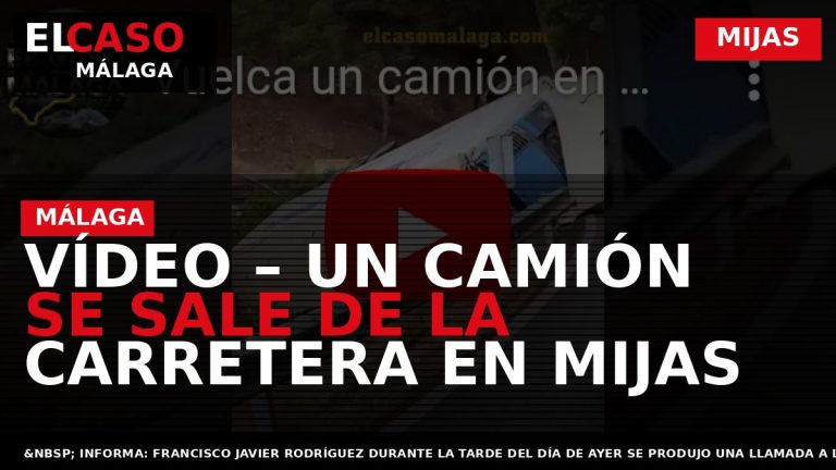 Portada El Caso Málaga: VÍDEO – UN CAMIÓN SE SALE DE LA CARRETERA EN MIJAS — MIJAS