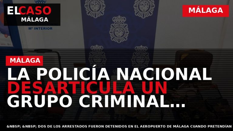 Portada El Caso Málaga: LA POLICÍA NACIONAL DESARTICULA UN GRUPO CRIMINAL ESPECIALIZADO EN LA COMISIÓN — MÁLAGA