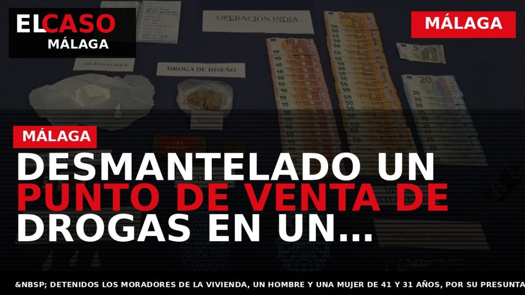 Portada El Caso Málaga: DESMANTELADO UN PUNTO DE VENTA DE DROGAS EN UN DOMICILIO DE — MÁLAGA