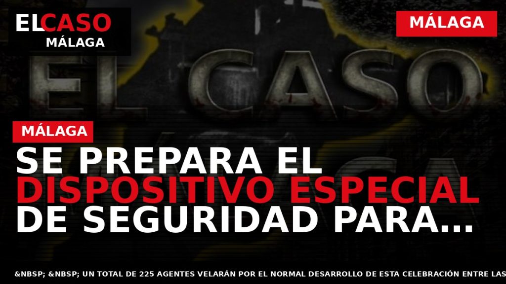 Portada El Caso Málaga: SE PREPARA EL DISPOSITIVO ESPECIAL DE SEGURIDAD PARA LA NOCHE DE — MÁLAGA