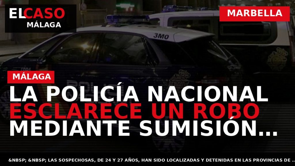 Portada El Caso Málaga: LA POLICÍA NACIONAL ESCLARECE UN ROBO MEDIANTE SUMISIÓN QUÍMICA A UNOS — MARBELLA