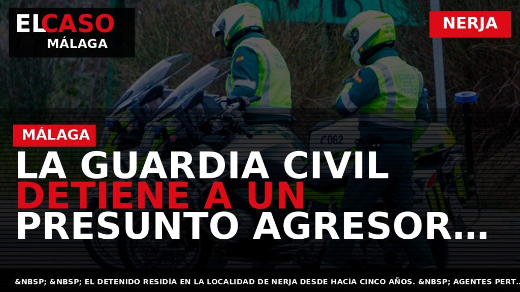 Portada El Caso Málaga: LA GUARDIA CIVIL DETIENE A UN PRESUNTO AGRESOR SEXUAL A MENORES — NERJA