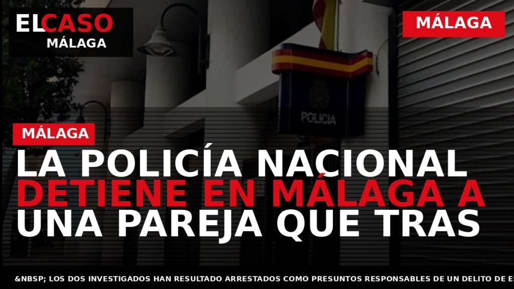 Portada El Caso Málaga: LA POLICÍA NACIONAL DETIENE EN MÁLAGA A UNA PAREJA QUE TRAS — MÁLAGA