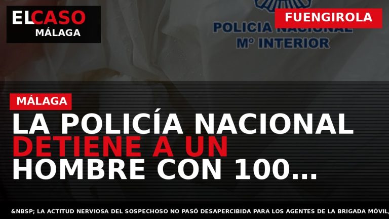 Portada El Caso Málaga: LA POLICÍA NACIONAL DETIENE A UN HOMBRE CON 100 GRAMOS DE — FUENGIROLA