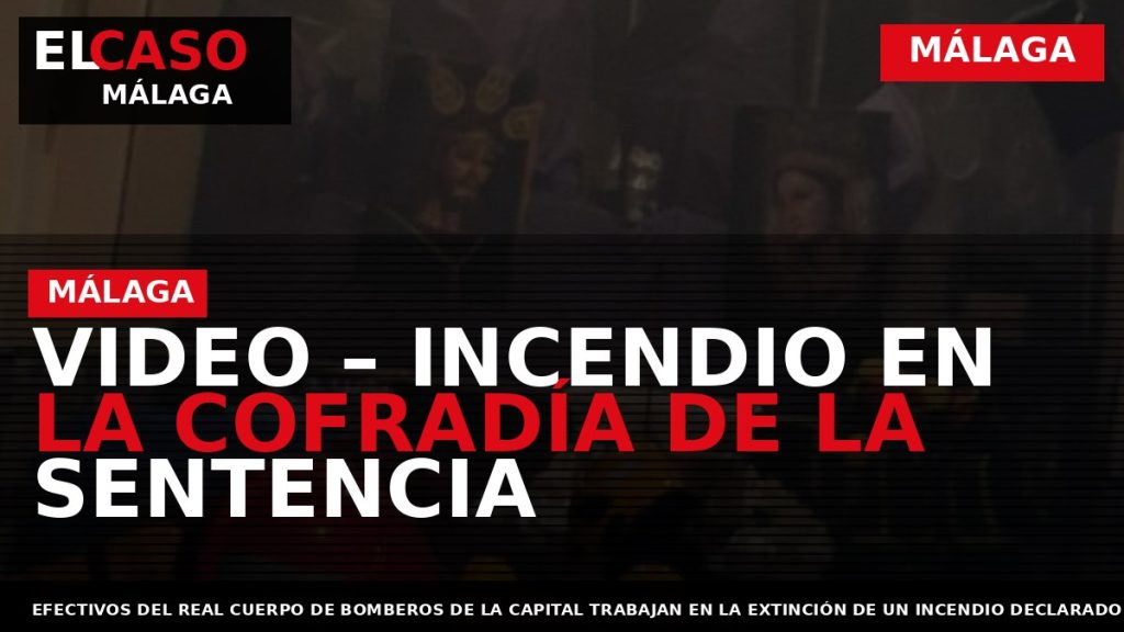 Portada El Caso Málaga: VIDEO – INCENDIO EN LA COFRADÍA DE LA SENTENCIA — MÁLAGA