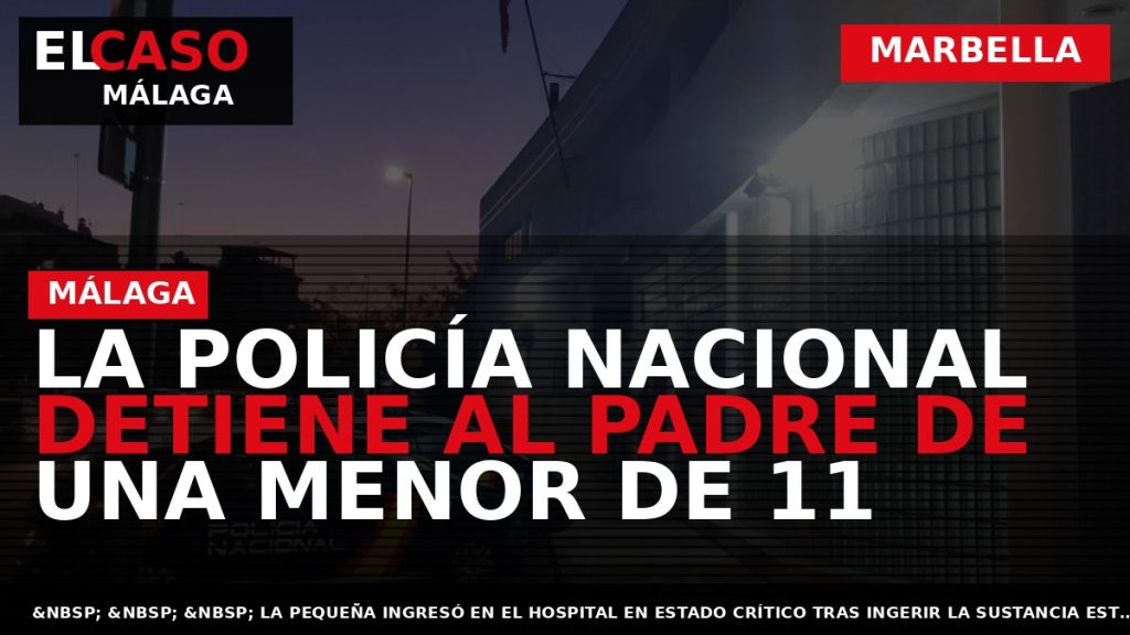Portada El Caso Málaga: LA POLICÍA NACIONAL DETIENE AL PADRE DE UNA MENOR DE 11 — MARBELLA