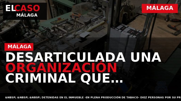 Portada El Caso Málaga: DESARTICULADA UNA ORGANIZACIÓN CRIMINAL QUE GESTIONABA UNA FÁBRICA DE PRODUCCIÓN CLANDESTINA — MÁLAGA