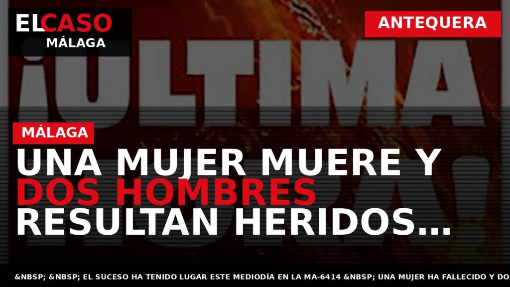 Portada El Caso Málaga: UNA MUJER MUERE Y DOS HOMBRES RESULTAN HERIDOS TRAS COLISIONAR DOS — ANTEQUERA