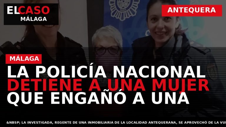 Portada El Caso Málaga: LA POLICÍA NACIONAL DETIENE A UNA MUJER QUE ENGAÑÓ A UNA — ANTEQUERA