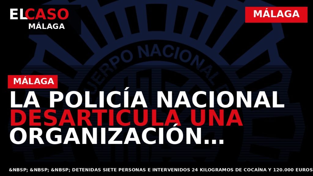 Portada El Caso Málaga: LA POLICÍA NACIONAL DESARTICULA UNA ORGANIZACIÓN CRIMINAL DEDICADA AL TRÁFICO DE — MÁLAGA