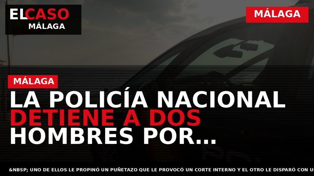Portada El Caso Málaga: LA POLICÍA NACIONAL DETIENE A DOS HOMBRES POR AGREDIR Y DISPARAR — MÁLAGA