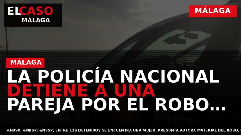 Portada El Caso Málaga: LA POLICÍA NACIONAL DETIENE A UNA PAREJA POR EL ROBO DE — MÁLAGA