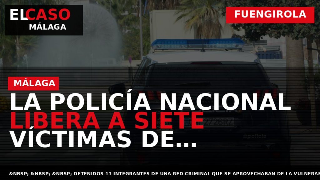 Portada El Caso Málaga: LA POLICÍA NACIONAL LIBERA A SIETE VÍCTIMAS DE EXPLOTACIÓN SEXUAL Y — FUENGIROLA