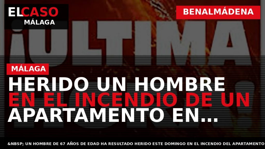 Portada El Caso Málaga: HERIDO UN HOMBRE EN EL INCENDIO DE UN APARTAMENTO EN BENALMÁDENA — BENALMÁDENA