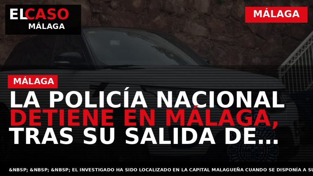 Portada El Caso Málaga: LA POLICÍA NACIONAL DETIENE EN MÁLAGA, TRAS SU SALIDA DE PRISIÓN — MÁLAGA