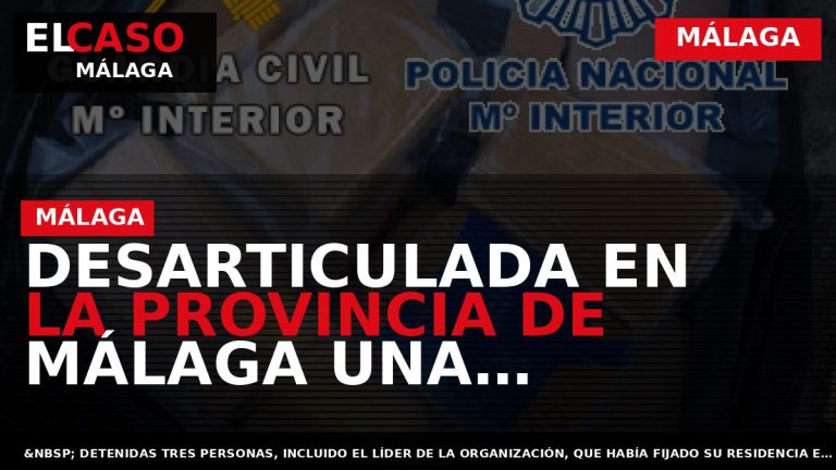 Portada El Caso Málaga: DESARTICULADA EN LA PROVINCIA DE MÁLAGA UNA ORGANIZACIÓN CRIMINAL DEDICADA AL — MÁLAGA