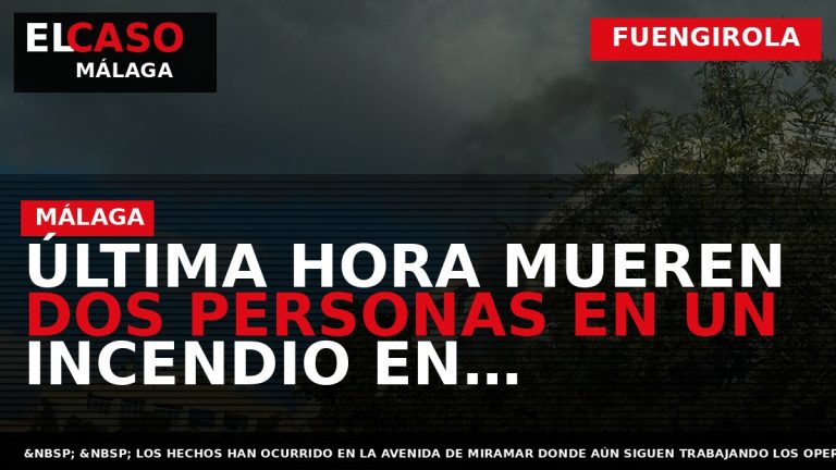 Portada El Caso Málaga: ÚLTIMA HORA MUEREN DOS PERSONAS EN UN INCENDIO EN FUENGIROLA — FUENGIROLA