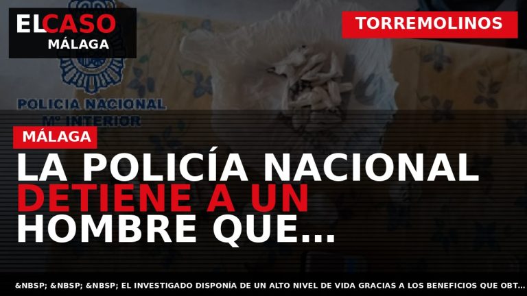 Portada El Caso Málaga: LA POLICÍA NACIONAL DETIENE A UN HOMBRE QUE DISTRIBUÍA COCAÍNA EN — TORREMOLINOS