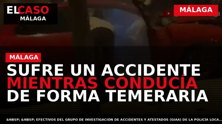 Portada El Caso Málaga: SUFRE UN ACCIDENTE MIENTRAS CONDUCÍA DE FORMA TEMERARIA — MÁLAGA