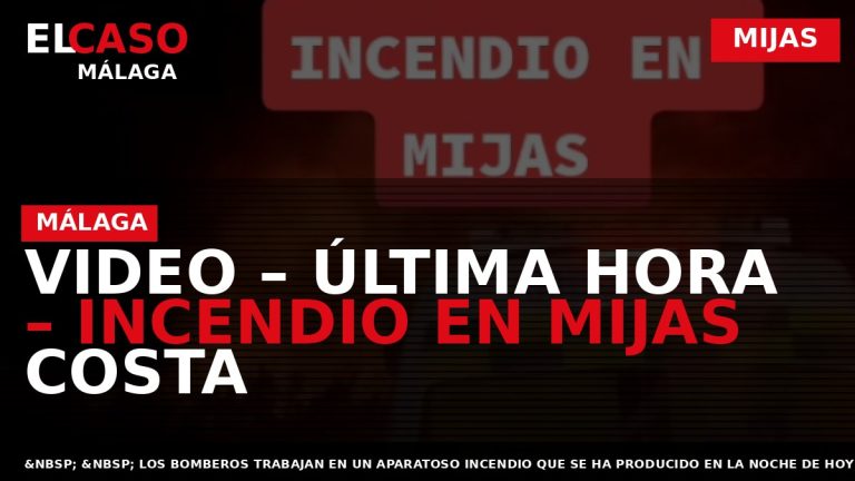 Portada El Caso Málaga: VIDEO – ÚLTIMA HORA – INCENDIO EN MIJAS COSTA — MIJAS