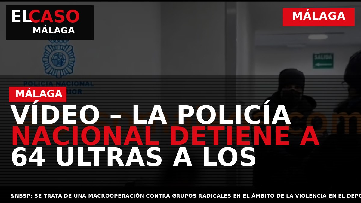 VÍDEO – La Policía Nacional detiene a 64 ultras a los que se relaciona con desórdenes públicos y riñas tumultuarias violentas