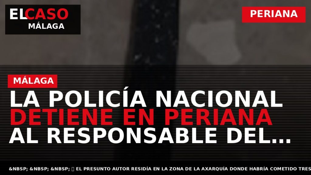 Portada El Caso Málaga: LA POLICÍA NACIONAL DETIENE EN PERIANA AL RESPONSABLE DEL ATRACO A — PERIANA