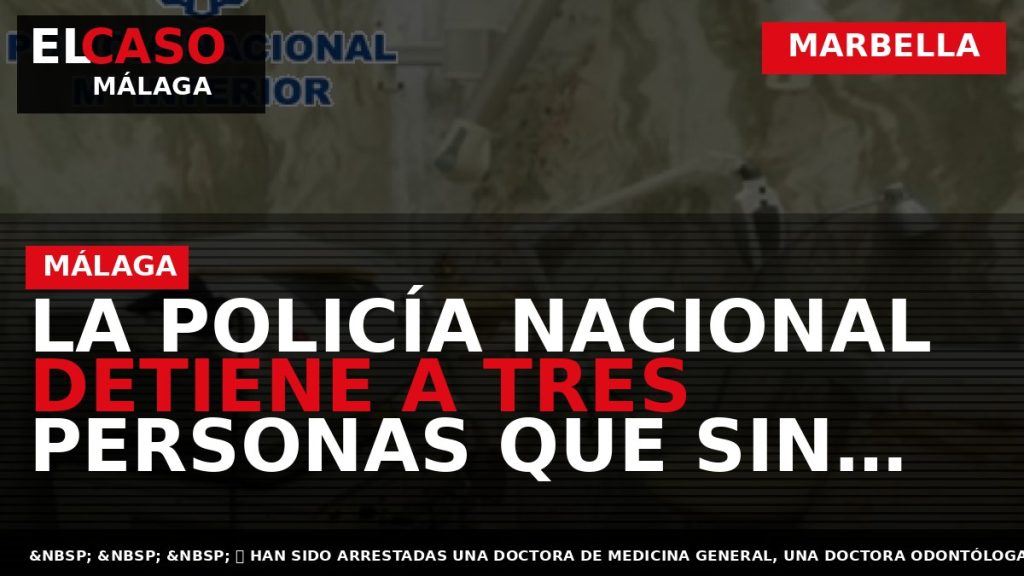 Portada El Caso Málaga: LA POLICÍA NACIONAL DETIENE A TRES PERSONAS QUE SIN ESTAR CUALIFICADAS — MARBELLA