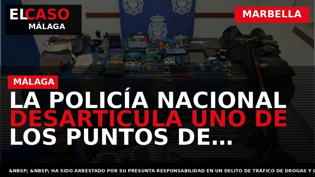 Portada El Caso Málaga: LA POLICÍA NACIONAL DESARTICULA UNO DE LOS PUNTOS DE VENTA DE — MARBELLA