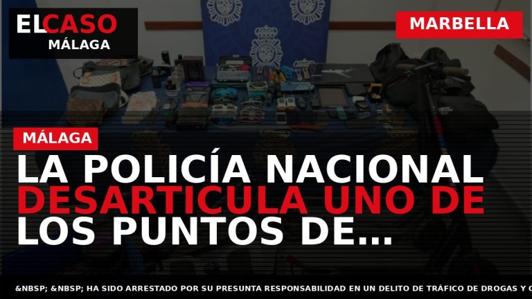 Portada El Caso Málaga: LA POLICÍA NACIONAL DESARTICULA UNO DE LOS PUNTOS DE VENTA DE — MARBELLA