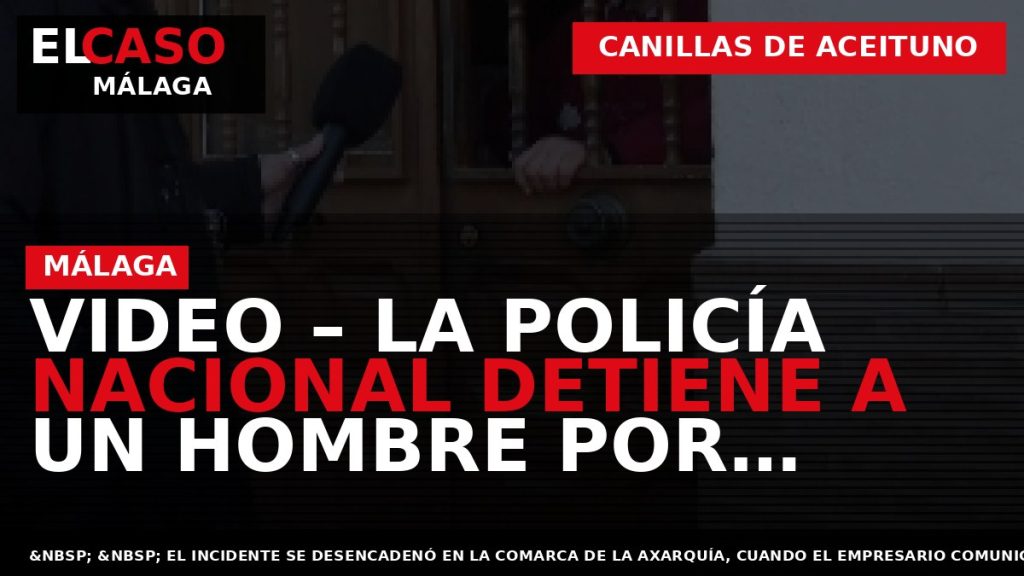 Portada El Caso Málaga: VIDEO – LA POLICÍA NACIONAL DETIENE A UN HOMBRE POR AGREDIR — CANILLAS DE ACEITUNO