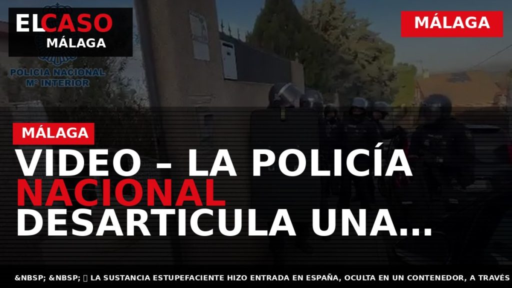 Portada El Caso Málaga: VIDEO – LA POLICÍA NACIONAL DESARTICULA UNA ORGANIZACIÓN CRIMINAL QUE TRASLADABA — MÁLAGA