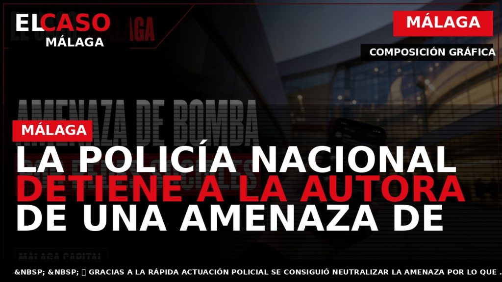 Portada El Caso Málaga: LA POLICÍA NACIONAL DETIENE A LA AUTORA DE UNA AMENAZA DE — MÁLAGA