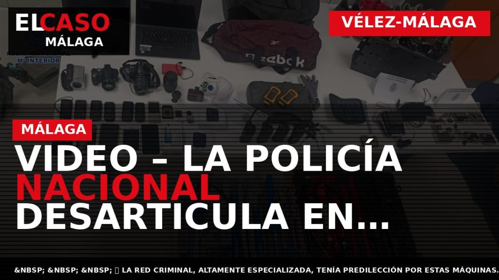Portada El Caso Málaga: VIDEO – LA POLICÍA NACIONAL DESARTICULA EN VÉLEZ-MÁLAGA UNA TRAMA CRIMINAL — VÉLEZ-MÁLAGA